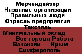 Мерчендайзер › Название организации ­ Правильные люди › Отрасль предприятия ­ Текстиль › Минимальный оклад ­ 26 000 - Все города Работа » Вакансии   . Крым,Симферополь